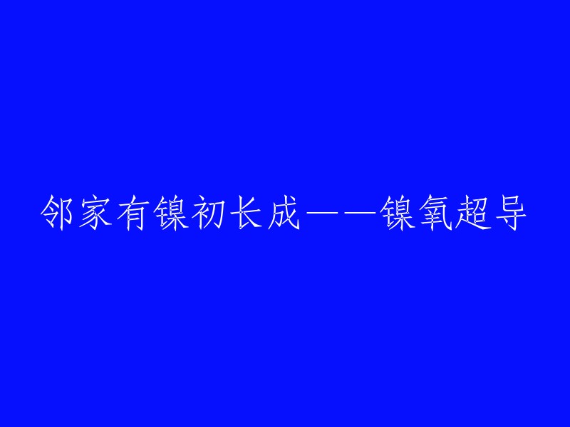 邻家有镍初长成，是指镍氧超导体的形成。镍氧超导体是一种高温超导体，具有广泛的应用前景。

如果您想重写这个标题，您可以考虑以下几个方面：
- 从内容上进行改写，使其更加吸引人；
- 从表达方式上进行改写，使其更加生动有趣；
- 从语言风格上进行改写，使其更加简洁明了。