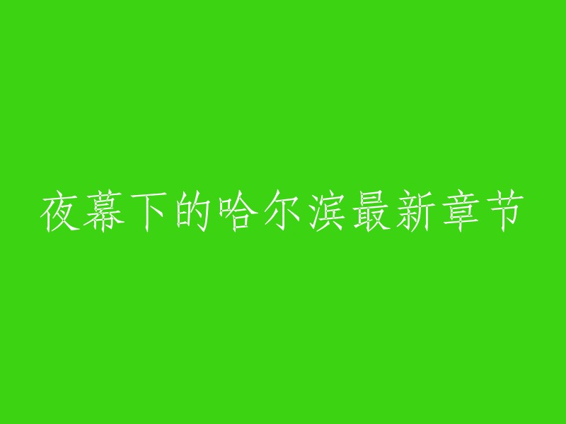 夜幕下的哈尔滨最新章节是不确定的，因为这是一个网络小说。你可以在网上搜索这部小说的作者和出版商，以获取更多信息。