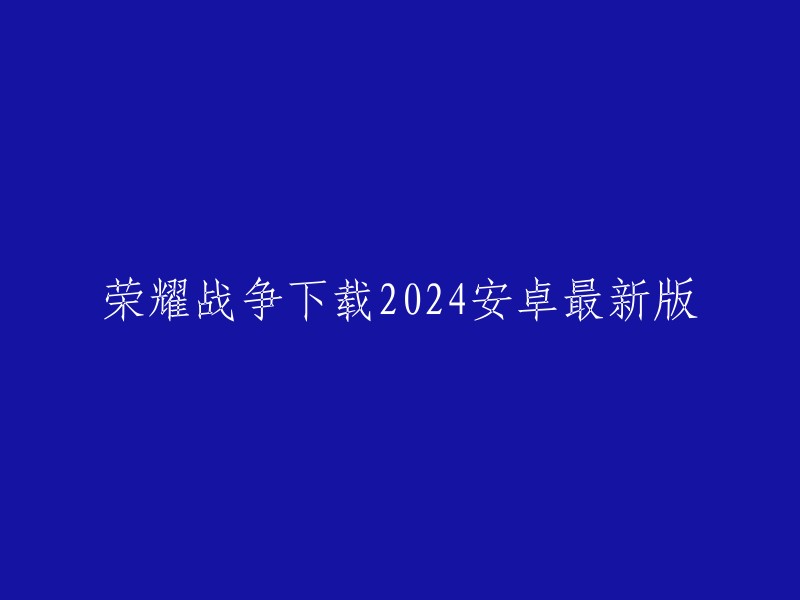 2024年安卓平台下载的荣耀战争最新版"