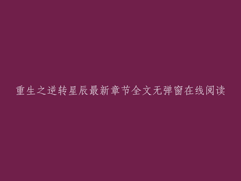 重生之逆转星辰最新章节全文无弹窗在线阅读。您可以在QQ阅读男生网或创世中文网上找到最新章节，全文无弹窗在线阅读。