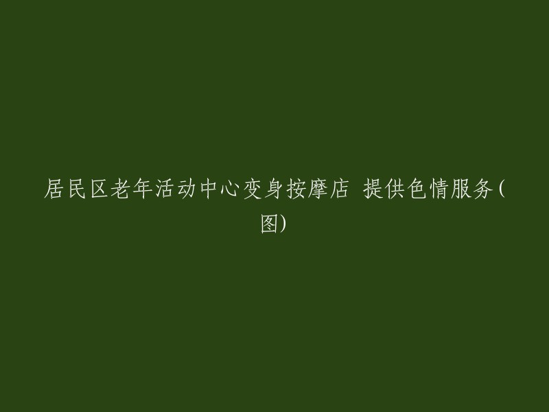 老年活动中心转型按摩店：从社区服务到成人娱乐的转变"