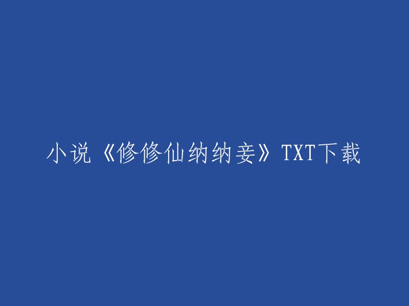 小说《修修仙纳纳妾》的TXT下载链接已经上传到百度网盘，您可以点击下载。