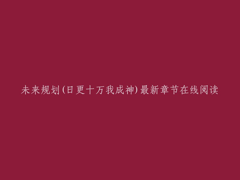 您好，我找到了一篇名为《未来规划》的网络小说。您可以在起点中文网上免费在线阅读该小说的最新章节。如果您需要更详细的信息，可以访问以下链接：

1. 《未来规划》最新完结章节更新，全集无删减无广告无弹窗全本小说txt百度云网盘下载
2. 未来是可规划的
3. 怎样做好人生规划？这5本书给你思路！