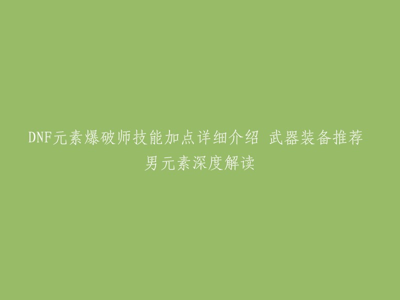 这个标题可以改成：DNF元素爆破师技能加点详细介绍、武器装备推荐，男元素深度解读。