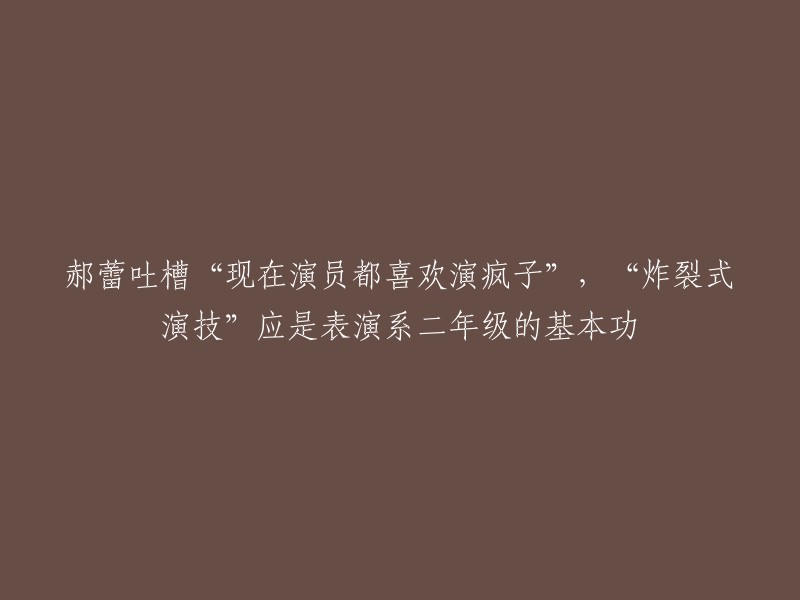 郝蕾质疑现在演员热衷扮演疯狂角色，认为“炸裂式演技”应是表演系二年级的基本技能