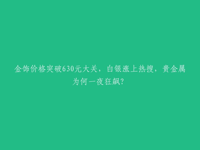 贵金属价格飙升，金饰突破630元大关，白银成热门话题，原因何在？