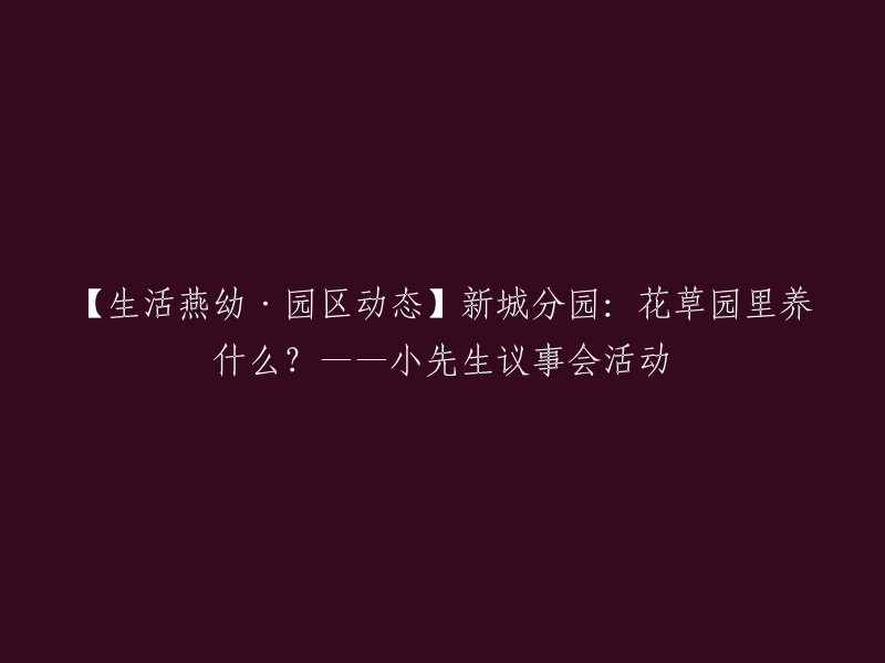 你好，我可以帮你重写这个标题。这个标题是：【生活燕幼·园区动态】新城分园：花草园里养什么？——小先生议事会活动。如果你想要一个类似的标题，可以考虑使用“燕子矶新城分园：花草园里的种植计划——小先生议事会活动”这样的标题。