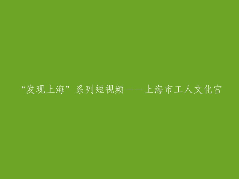 探索上海市工人文化宫：一个全新的'发现上海'系列短视频