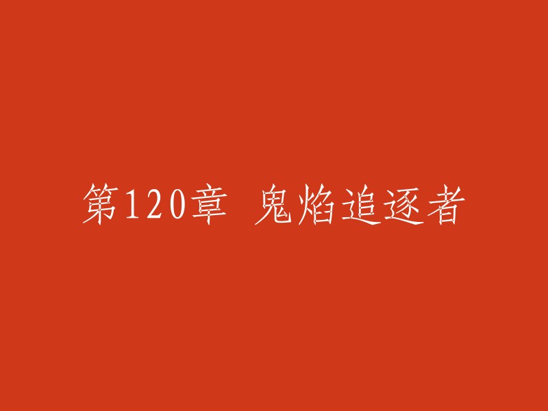 您好，我可以帮您找到一些与“第120章 鬼焰追逐者”相关的信息。但是，由于您没有提供更多的上下文，我无法确定您需要哪种类型的内容。如果您能提供更多信息，例如这是一本书的章节标题还是电影/电视剧的章节标题，或者这是一篇文章的标题，那么我可以更好地回答您的问题。谢谢！