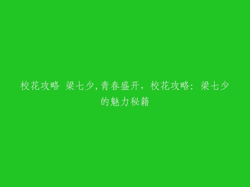 梁七少的青春魅力：校花攻略揭秘