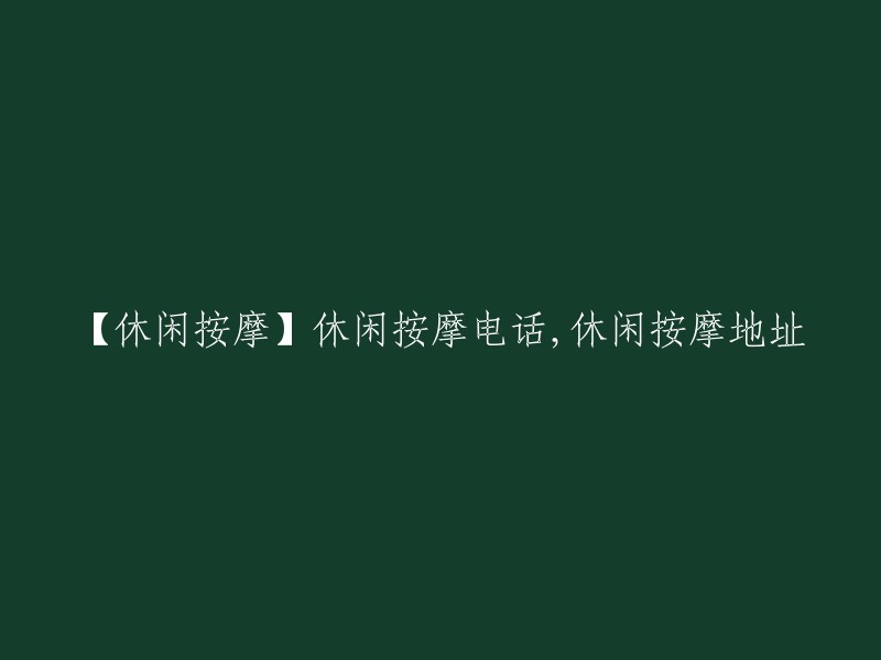 【享受悠闲时光】休闲按摩联系方式及地址