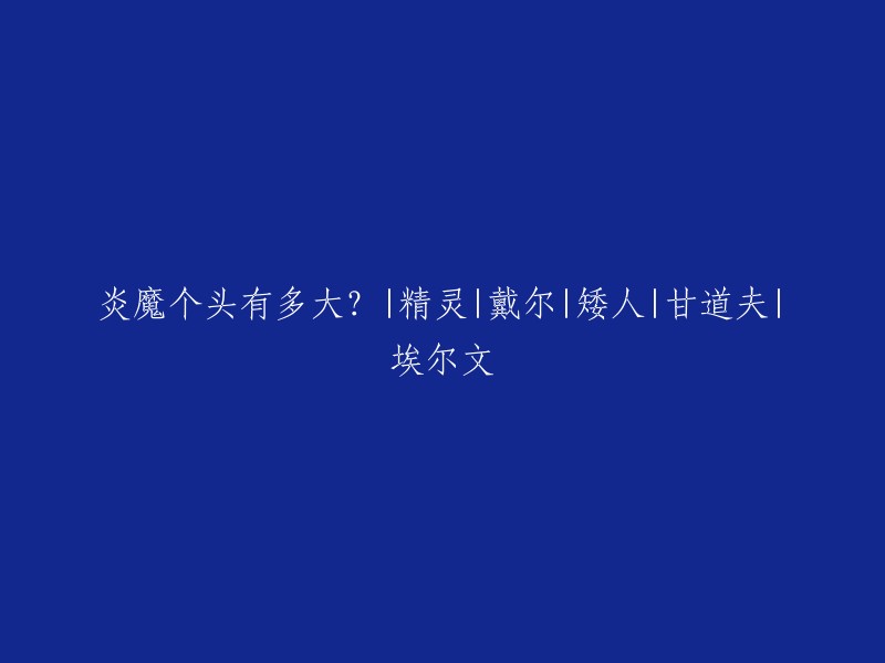 炎魔的身高有多高？ | 精灵 | 戴尔 | 矮人 | 甘道夫 | 埃尔文