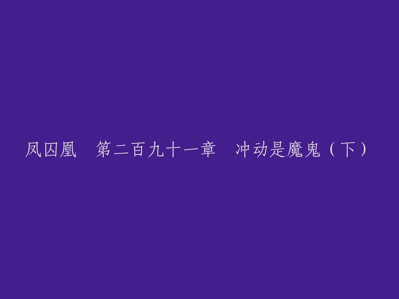 凤囚凰 第二百九十一章 冲动是魔鬼(下)可以重写为：“楚玉的内心燃烧着一股火焰，她居高临下地看着容止，有些发懵。”