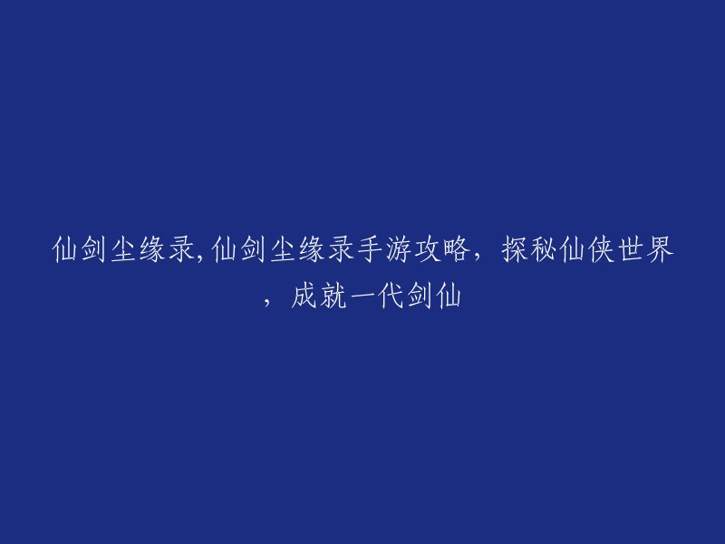 探索仙侠世界，成就剑仙传奇：《仙剑尘缘录》手游攻略详解