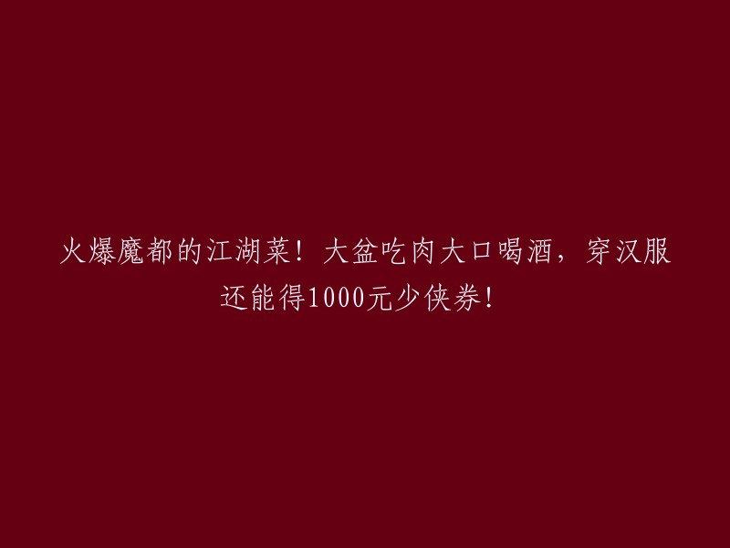 在魔都火爆的江湖菜！大盆肉宴、大口酒水，穿汉服还有机会赢取1000元少侠券！