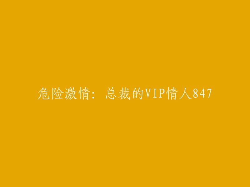 总裁的危险爱情：VIP情人第847章