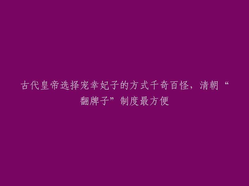 古代皇帝选择宠幸妃子的方式千奇百怪，其中清朝“翻牌子”制度最方便。敬事房每天都会端着各宫嫔妃的木牌呈给皇帝。 牌子上刻着嫔妃的名字和家庭背景。皇帝想睡觉谁，就把谁的牌子翻过来，故名“翻牌子”  。