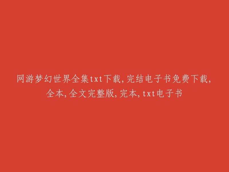 梦幻世界：网游全集txt下载，完结电子书完全免费，全本全文完整版，完本txt电子书"