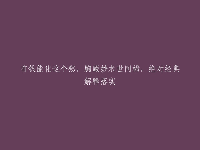 拥有财富可化解烦恼，掌握高超技艺世间罕见，绝对经典阐释得以实现