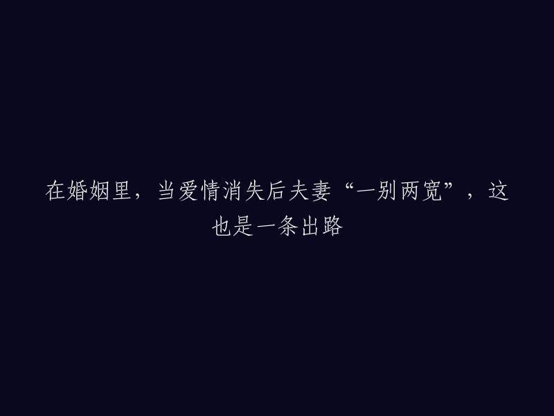 当爱情消逝后，夫妻选择分手以寻求各自的幸福：这也是一种解决方案