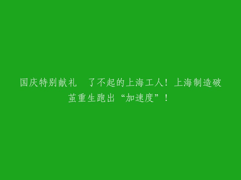 国庆献礼盛宴：英勇的上海工人！上海制造业逆境崛起，加速发展！