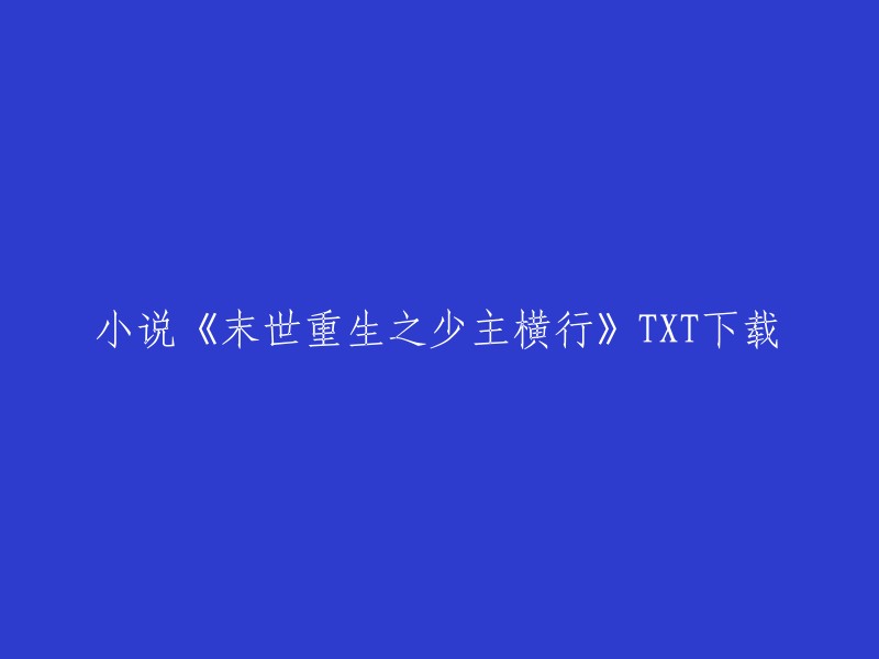 您好，以下是您要找的小说的下载链接：

- 末世重生之少主横行_风流书呆_言情_全本完结_txt下载_在线阅读