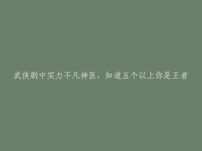 在武侠剧中，实力非凡的神医，掌握五个以上技能的人才是王者