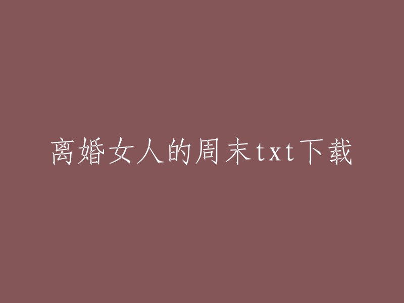 您好，您可以在以下链接中找到离婚女人的周末txt下载：