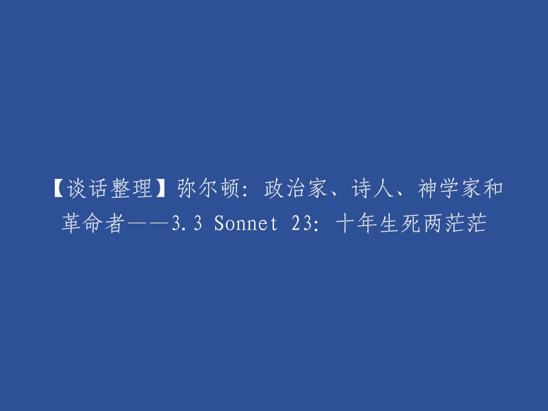 【谈话整理】弥尔顿：政治家、诗人、神学家和革命者——3.3 Sonnet 23:十年生死两茫茫

这是一篇关于弥尔顿的文章，其中包括他的身份和一些他的作品。Sonnet 23是他的一首十四行诗，其中包含了他对生命和死亡的思考。这篇文章可能会对你有所帮助。