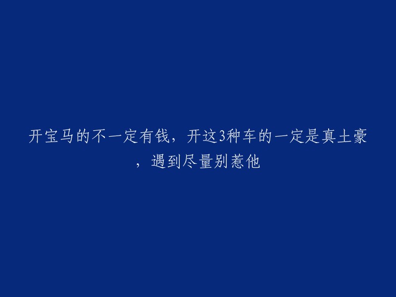 驾驶以下三款车辆的人很可能是真正的富翁，遇到时请尽量避免与他们发生冲突