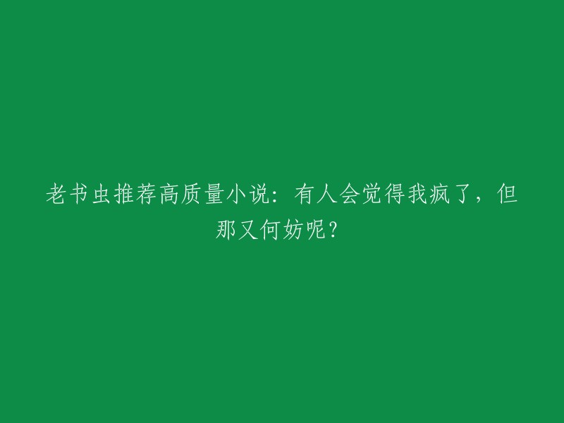 老书虫力荐精彩小说：有人可能认为我疯狂，但这又有何妨？