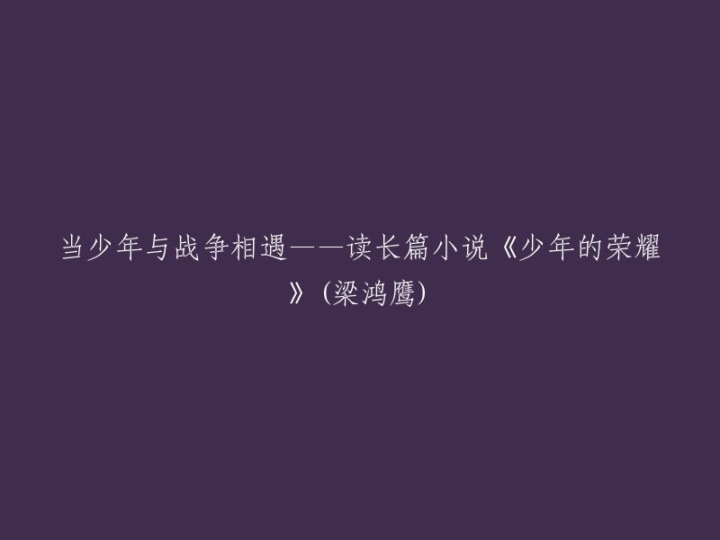 少年与战争的邂逅——读梁鸿鹰长篇小说《少年的荣耀》