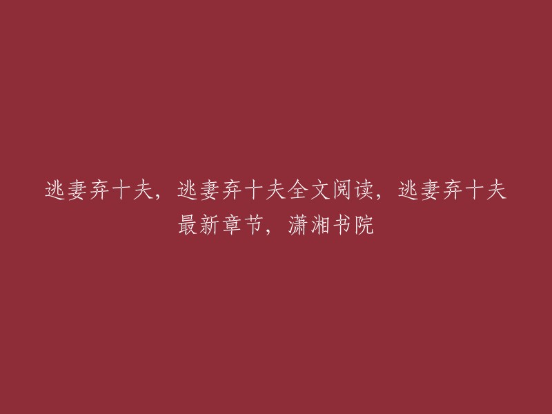 逃妻弃十夫全文阅读，可以在潇湘书院找到。您可以在这里找到《逃妻弃十夫》的最新章节和全文免费阅读。此外，您还可以在第一范文网和书问网上找到该小说的下载链接。