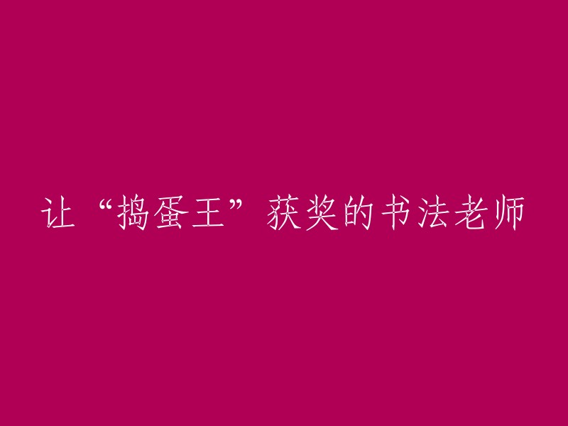 教导‘捣蛋王’获奖的书法艺术家"