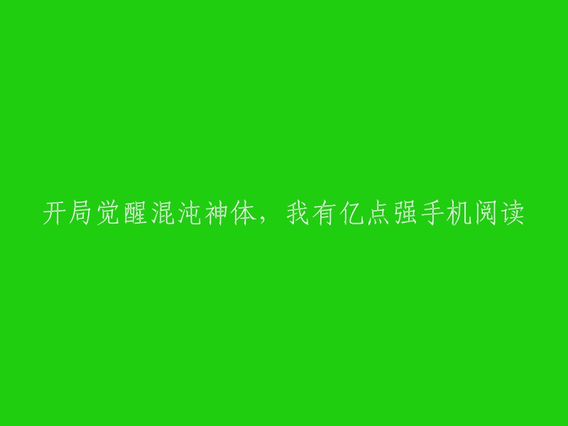 启动混沌神体之力，亿点强化手机阅读体验"