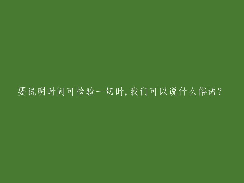 若要表达“时间可检验一切”的观点，我们可以使用许多俗语。以下是一些例子：

- 一朝被蛇咬，十年怕井绳。
- 路遥知马力，日久见人心。
- 滴水穿石。
- 磨刀不误砍柴工。
- 不怕慢，就怕站。

希望这些俗语能够帮到你。如果你需要更多帮助，请告诉我。😊