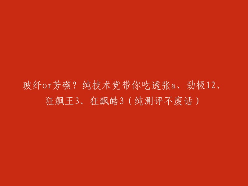 这个标题是关于张a、劲极12、狂飙王3和狂飙皓3的纯技术测评。这些车都是使用碳纤维或芳碳纤维制成的，但是它们的性能和特点有所不同。这篇文章将对这些车辆进行全面分析，以帮助您了解它们的优缺点。