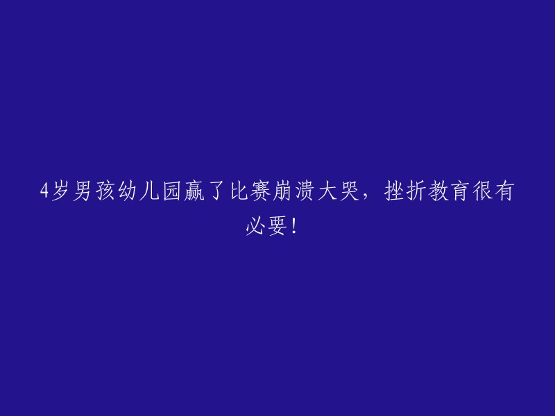 4岁男孩在幼儿园比赛中获胜后情绪崩溃，实践挫折教育的必要性凸显！