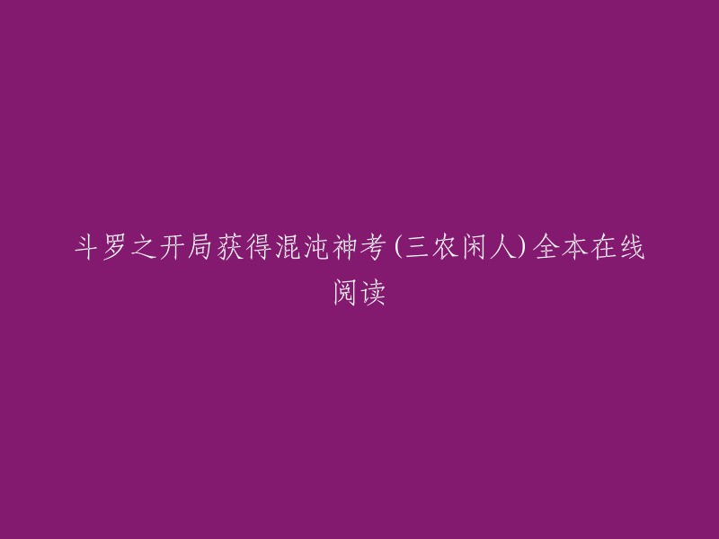 斗罗之开局获得混沌神考是三农闲人创作的轻小说类小说。起点中文网提供斗罗之开局获得混沌神考部分章节免费在线阅读，此外还提供斗罗之开局获得混沌神考全本在线阅读 。