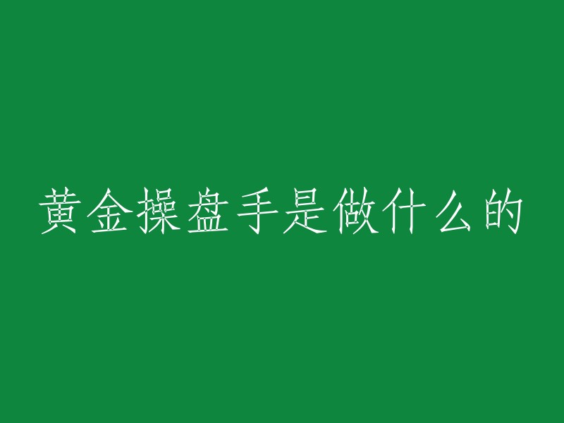 黄金操盘手是金融市场中的专业人士，他们通过精湛的技艺驾驭着财富的巨轮。黄金操盘手需要具备深厚的市场分析能力，精准的操作技巧和冷静的心态 。他们为投资者实现财富增值或者帮助机构进行风险管理。