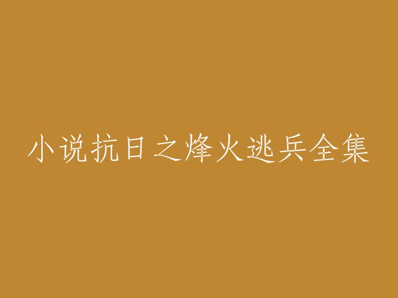 你好，以下是我为您找到的一些关于小说抗日之烽火逃兵全集的重写标题：

- 热血抗战：抗日之烽火逃兵全本精校无错字
- 抗日之烽火逃兵全集1~2068章(完整版)