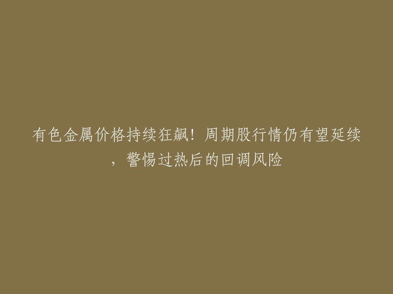 标题：有色金属价格飙升！周期股或将延续上涨，需警惕过热后的回调风险