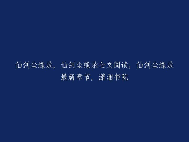 你好，以下是我为你准备的一些信息：

- 仙剑尘缘录全文阅读，最新章节可以在潇湘书院网站上找到。
- 仙剑尘缘录全本在线阅读，包括第257章和终完本感言等内容，可以在QQ阅读网站上找到 。