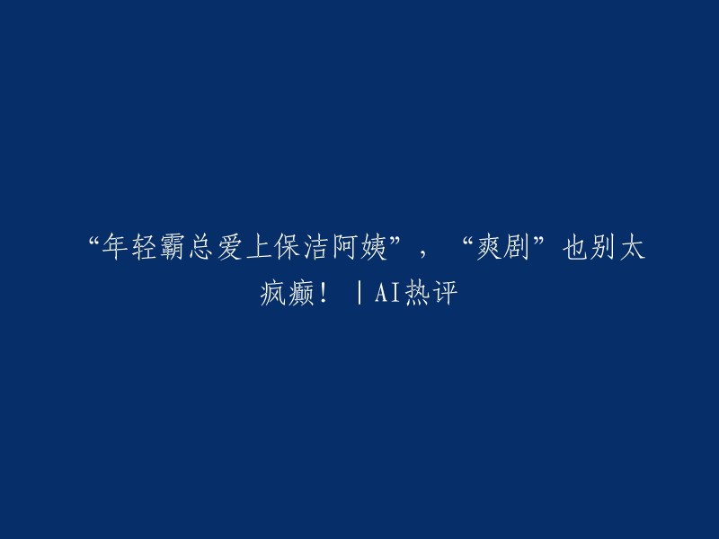 你好，这是一个有趣的话题。最近，以“年轻霸总爱上保洁阿姨”为主要内容的中老年霸总短剧，刷新了很多人对“爽剧”的认知，“国产短剧已经疯了”等话题登上热搜。   

你想知道这个标题的意思吗？如果不是，请告诉我你想了解什么。