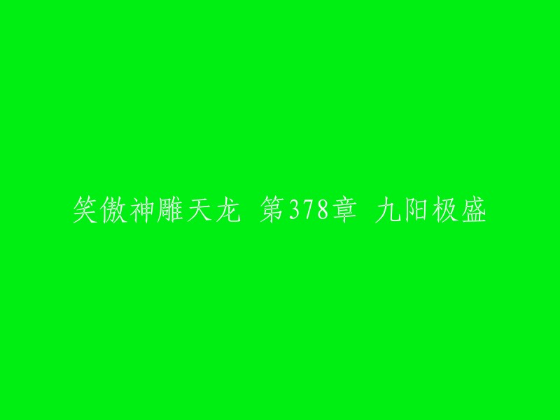 这个标题可以重写为：笑傲神雕，天龙第378章，九阳极盛。