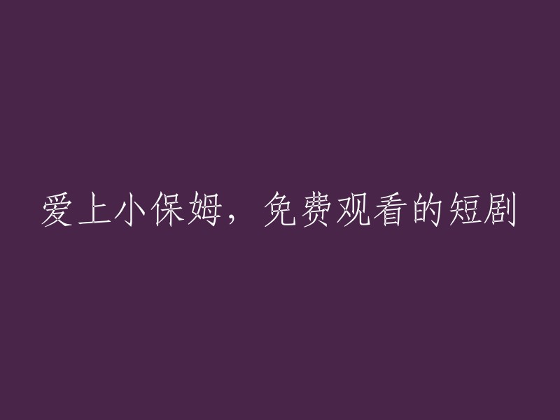 爱上小保姆：一部免费在线观看的短剧