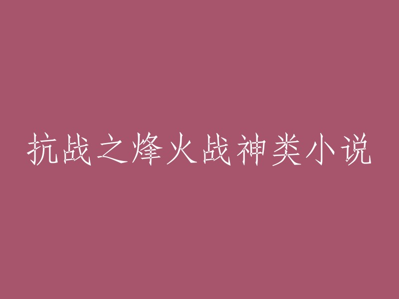 烽火战神：抗战时期的无畏英雄故事"