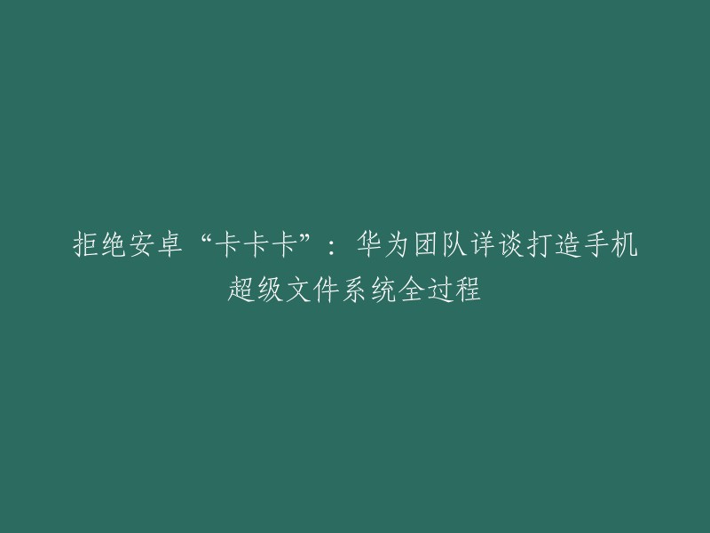 华为团队详谈打造手机超级文件系统全过程：从零开始的华为超级文件系统。这个标题可以更好地概括这篇文章的内容，因为它提到了华为团队如何打造这个超级文件系统，并且是从零开始的。