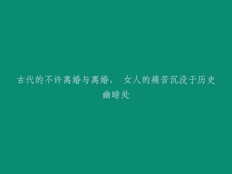 古代婚姻制度下的禁止离婚与实际离婚：女性的悲哀被历史遗忘