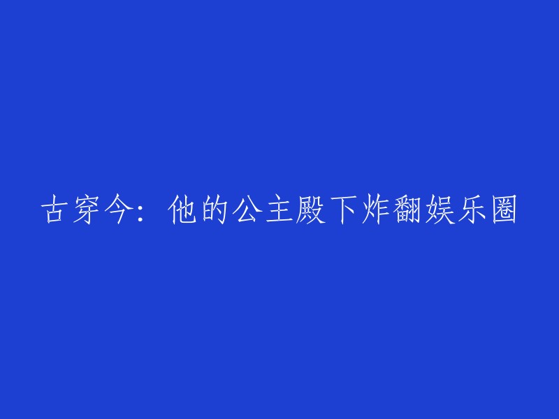 穿越时空：他的皇家公主殿下震惊娱乐圈